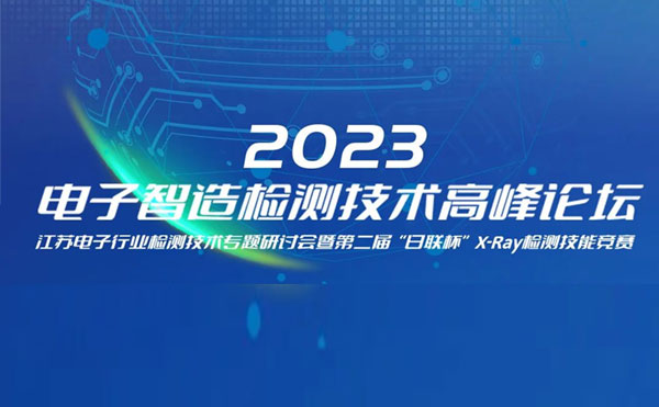 質(zhì)求卓越，智勝未來 | 2023電子智造檢測技術(shù)高峰論壇暨第二屆“日聯(lián)杯”X-Ray檢測技能競賽圓滿舉辦